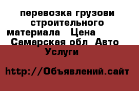 перевозка грузови строительного материала › Цена ­ 2 000 - Самарская обл. Авто » Услуги   